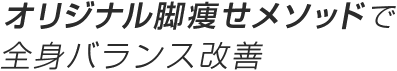 オリジナル脚痩せメソッドで全身バランス改善